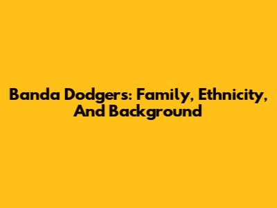 Banda Dodgers: Family, Ethnicity, And Background