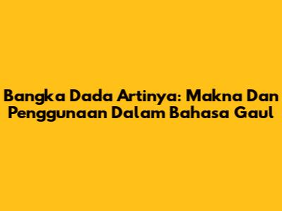 Bangka Dada Artinya: Makna Dan Penggunaan Dalam Bahasa Gaul