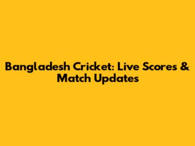 Bangladesh Cricket: Live Scores & Match Updates