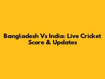 Bangladesh Vs India: Live Cricket Score & Updates