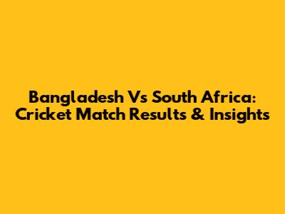 Bangladesh Vs South Africa: Cricket Match Results & Insights