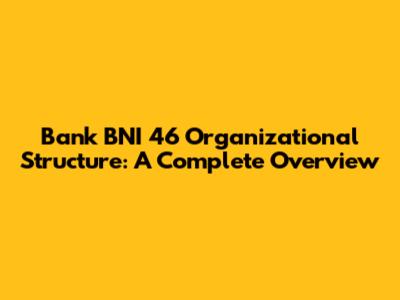 Bank BNI 46 Organizational Structure: A Complete Overview