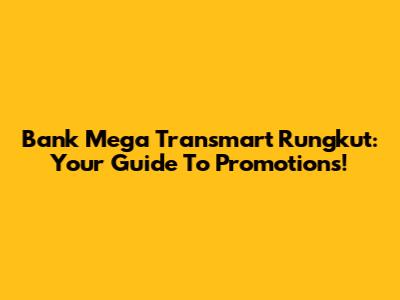 Bank Mega Transmart Rungkut: Your Guide To Promotions!