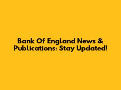 Bank Of England News & Publications: Stay Updated!