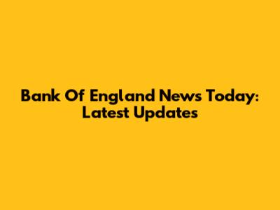 Bank Of England News Today: Latest Updates