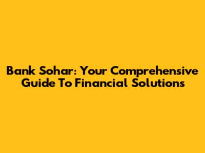 Bank Sohar: Your Comprehensive Guide To Financial Solutions