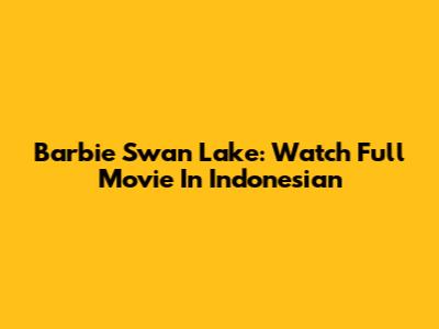 Barbie Swan Lake: Watch Full Movie In Indonesian