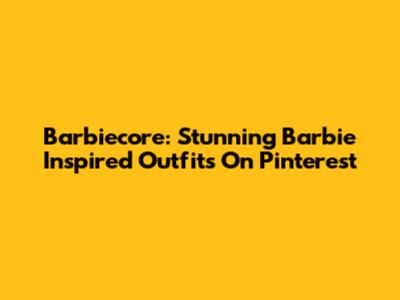 Barbiecore: Stunning Barbie Inspired Outfits On Pinterest