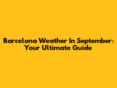 Barcelona Weather In September: Your Ultimate Guide