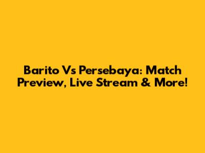 Barito Vs Persebaya: Match Preview, Live Stream & More!