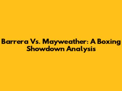 Barrera Vs. Mayweather: A Boxing Showdown Analysis