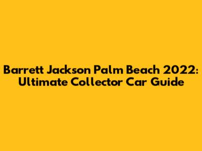 Barrett Jackson Palm Beach 2022: Ultimate Collector Car Guide