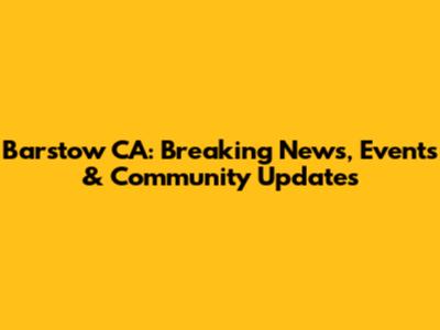 Barstow CA: Breaking News, Events & Community Updates