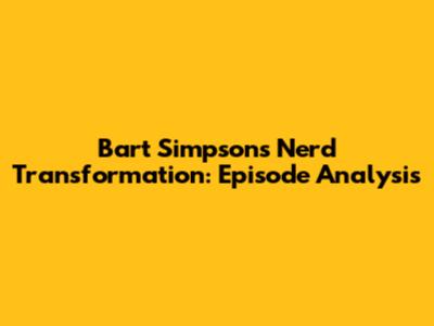 Bart Simpson's Nerd Transformation: Episode Analysis