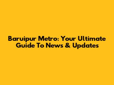 Baruipur Metro: Your Ultimate Guide To News & Updates