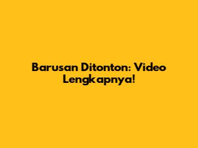 Barusan Ditonton: Video Lengkapnya!