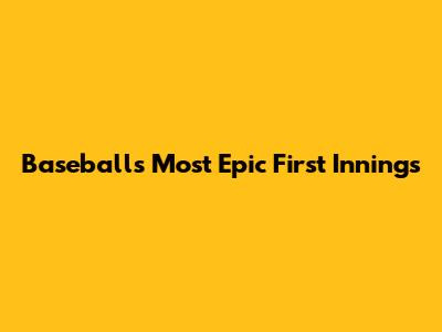 Baseball's Most Epic First Innings