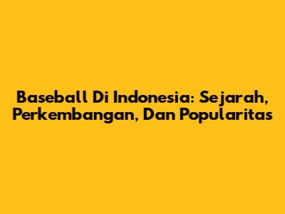 Baseball Di Indonesia: Sejarah, Perkembangan, Dan Popularitas