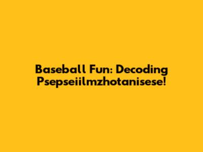 Baseball Fun: Decoding Psepseiilmzhotanisese!
