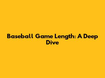 Baseball Game Length: A Deep Dive
