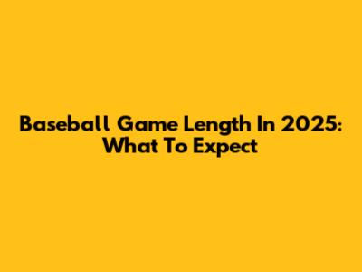 Baseball Game Length In 2025: What To Expect