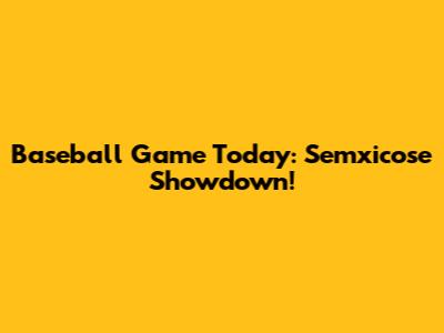 Baseball Game Today: Semxicose Showdown!
