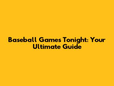 Baseball Games Tonight: Your Ultimate Guide