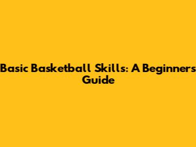 Basic Basketball Skills: A Beginner's Guide