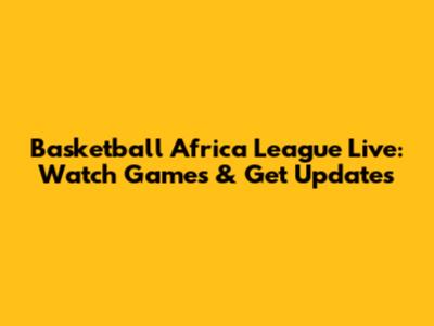 Basketball Africa League Live: Watch Games & Get Updates