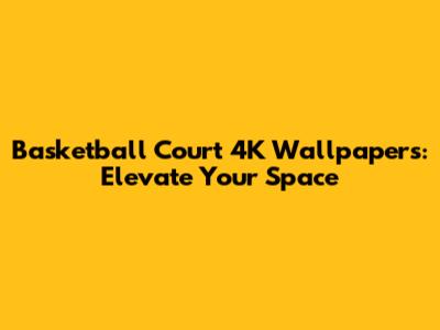 Basketball Court 4K Wallpapers: Elevate Your Space