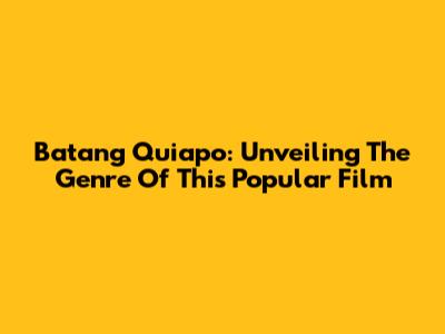 Batang Quiapo: Unveiling The Genre Of This Popular Film