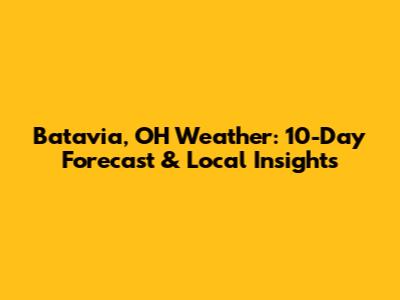Batavia, OH Weather: 10-Day Forecast & Local Insights