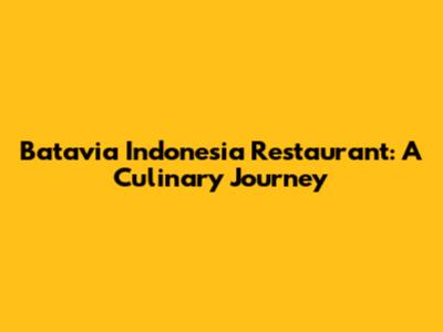 Batavia Indonesia Restaurant: A Culinary Journey
