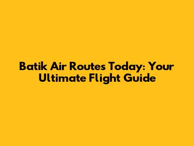 Batik Air Routes Today: Your Ultimate Flight Guide