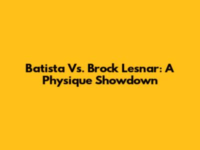 Batista Vs. Brock Lesnar: A Physique Showdown