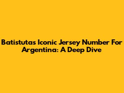 Batistuta's Iconic Jersey Number For Argentina: A Deep Dive