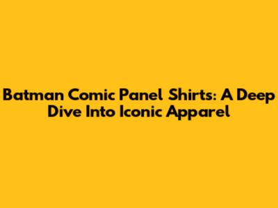 Batman Comic Panel Shirts: A Deep Dive Into Iconic Apparel