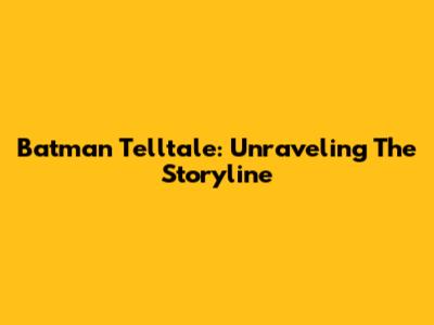 Batman Telltale: Unraveling The Storyline