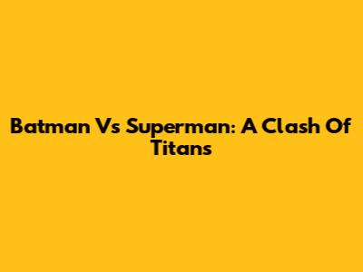 Batman Vs Superman: A Clash Of Titans