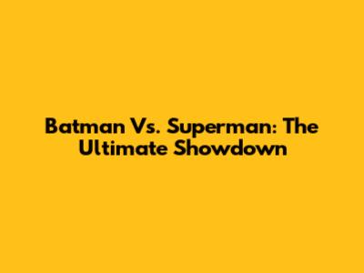Batman Vs. Superman: The Ultimate Showdown