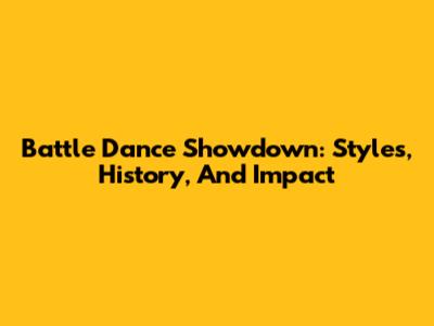 Battle Dance Showdown: Styles, History, And Impact