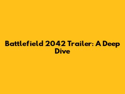 Battlefield 2042 Trailer: A Deep Dive