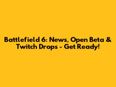 Battlefield 6: News, Open Beta & Twitch Drops - Get Ready!