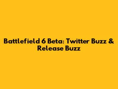 Battlefield 6 Beta: Twitter Buzz & Release Buzz