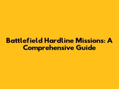 Battlefield Hardline Missions: A Comprehensive Guide