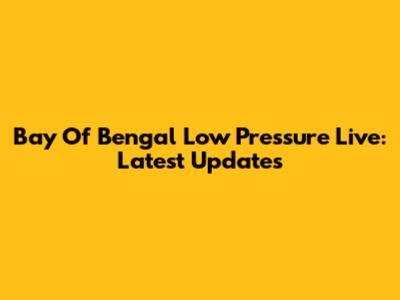 Bay Of Bengal Low Pressure Live: Latest Updates