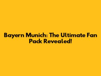 Bayern Munich: The Ultimate Fan Pack Revealed!