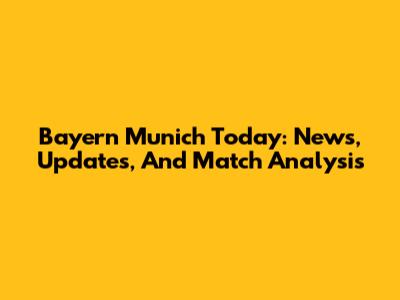 Bayern Munich Today: News, Updates, And Match Analysis