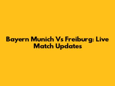 Bayern Munich Vs Freiburg: Live Match Updates