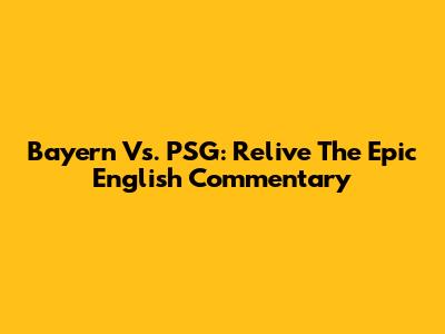Bayern Vs. PSG: Relive The Epic English Commentary